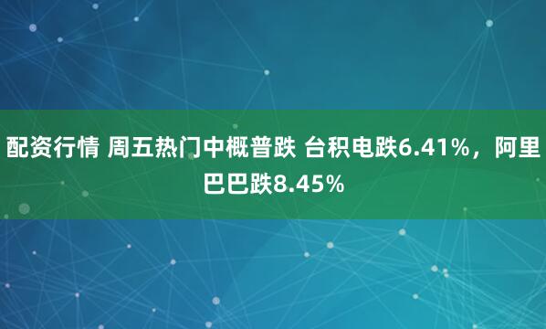 配资行情 周五热门中概普跌 台积电跌6.41%，阿里巴巴跌8.45%