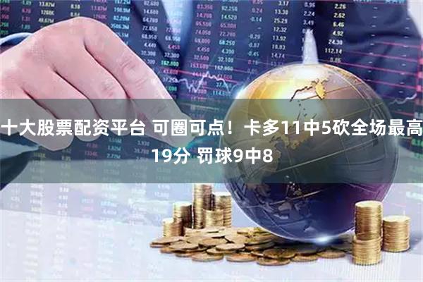 十大股票配资平台 可圈可点！卡多11中5砍全场最高19分 罚球9中8