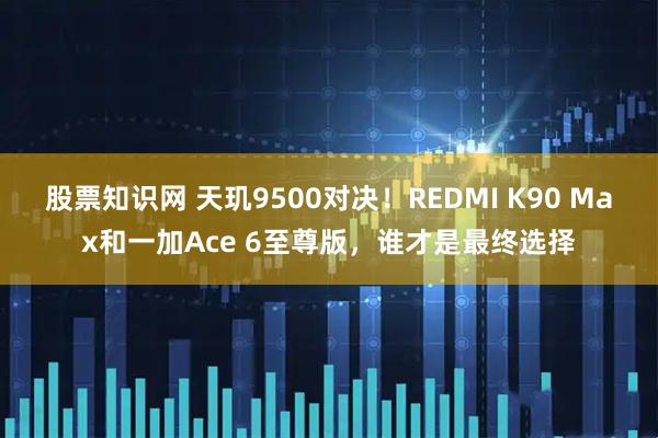 股票知识网 天玑9500对决！REDMI K90 Max和一加Ace 6至尊版，谁才是最终选择