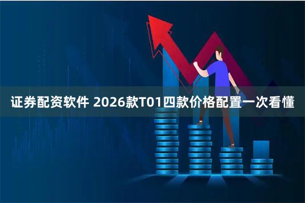 证券配资软件 2026款T01四款价格配置一次看懂