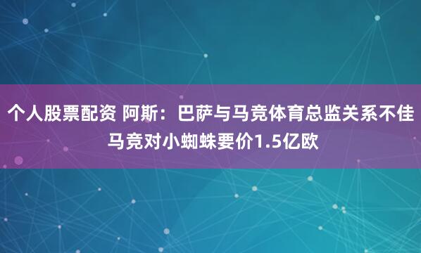 个人股票配资 阿斯：巴萨与马竞体育总监关系不佳 马竞对小蜘蛛要价1.5亿欧
