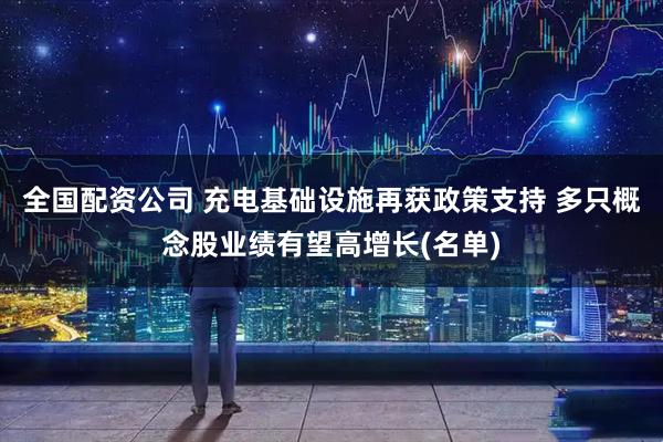 全国配资公司 充电基础设施再获政策支持 多只概念股业绩有望高增长(名单)
